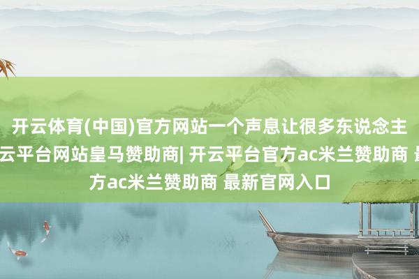开云体育(中国)官方网站一个声息让很多东说念主闭口藏舌-开云平台网站皇马赞助商| 开云平台官方ac米兰赞助商 最新官网入口