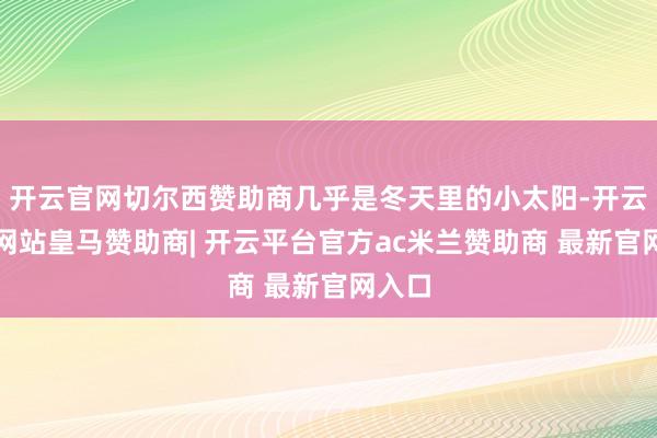 开云官网切尔西赞助商几乎是冬天里的小太阳-开云平台网站皇马赞助商| 开云平台官方ac米兰赞助商 最新官网入口