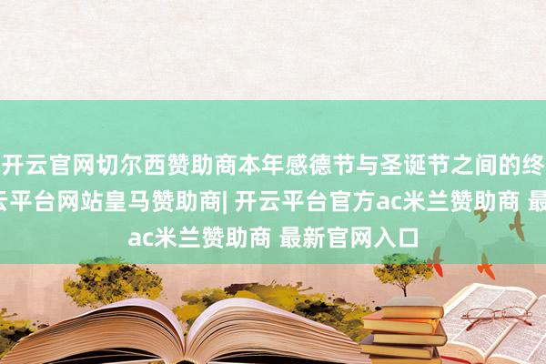 开云官网切尔西赞助商本年感德节与圣诞节之间的终止更短-开云平台网站皇马赞助商| 开云平台官方ac米兰赞助商 最新官网入口