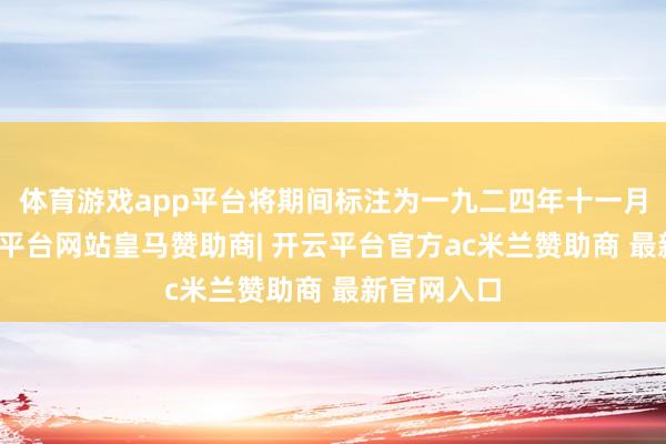 体育游戏app平台将期间标注为一九二四年十一月三日-开云平台网站皇马赞助商| 开云平台官方ac米兰赞助商 最新官网入口