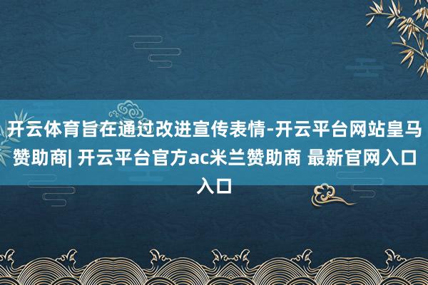 开云体育旨在通过改进宣传表情-开云平台网站皇马赞助商| 开云平台官方ac米兰赞助商 最新官网入口