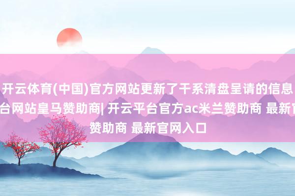 开云体育(中国)官方网站更新了干系清盘呈请的信息-开云平台网站皇马赞助商| 开云平台官方ac米兰赞助商 最新官网入口
