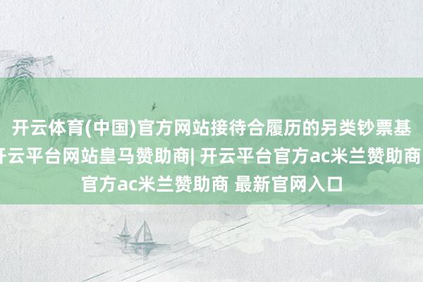 开云体育(中国)官方网站接待合履历的另类钞票基金来港挂牌-开云平台网站皇马赞助商| 开云平台官方ac米兰赞助商 最新官网入口