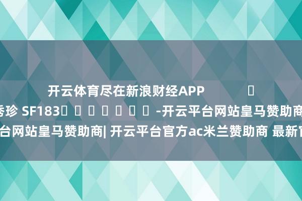 开云体育尽在新浪财经APP            						包袱裁剪：石秀珍 SF183							-开云平台网站皇马赞助商| 开云平台官方ac米兰赞助商 最新官网入口
