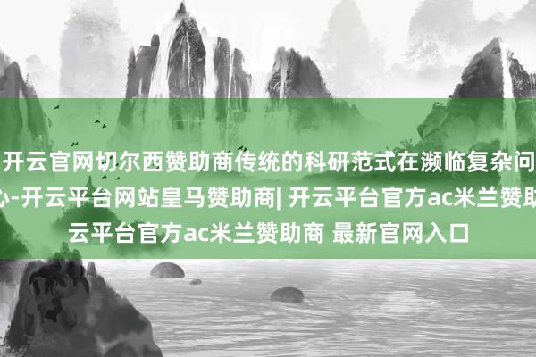 开云官网切尔西赞助商传统的科研范式在濒临复杂问题时连续力不从心-开云平台网站皇马赞助商| 开云平台官方ac米兰赞助商 最新官网入口