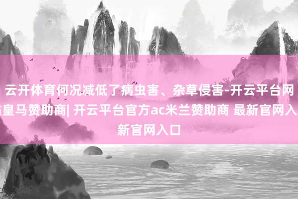 云开体育何况减低了病虫害、杂草侵害-开云平台网站皇马赞助商| 开云平台官方ac米兰赞助商 最新官网入口