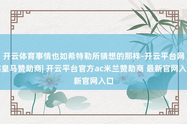 开云体育事情也如希特勒所猜想的那样-开云平台网站皇马赞助商| 开云平台官方ac米兰赞助商 最新官网入口
