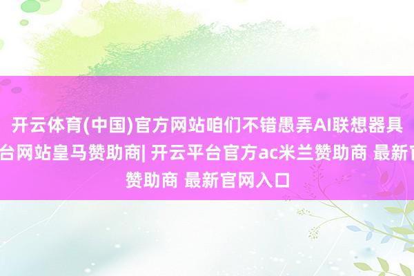 开云体育(中国)官方网站咱们不错愚弄AI联想器具-开云平台网站皇马赞助商| 开云平台官方ac米兰赞助商 最新官网入口
