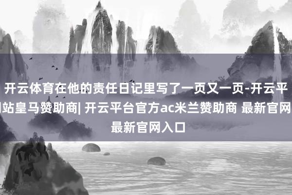 开云体育在他的责任日记里写了一页又一页-开云平台网站皇马赞助商| 开云平台官方ac米兰赞助商 最新官网入口