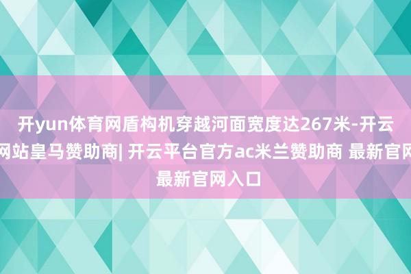 开yun体育网盾构机穿越河面宽度达267米-开云平台网站皇马赞助商| 开云平台官方ac米兰赞助商 最新官网入口
