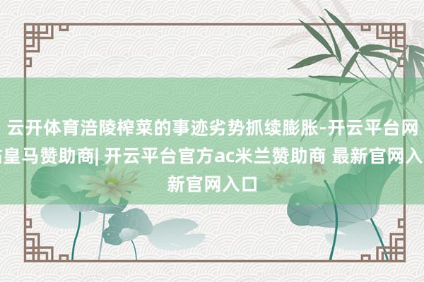 云开体育涪陵榨菜的事迹劣势抓续膨胀-开云平台网站皇马赞助商| 开云平台官方ac米兰赞助商 最新官网入口