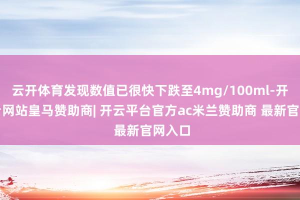 云开体育发现数值已很快下跌至4mg/100ml-开云平台网站皇马赞助商| 开云平台官方ac米兰赞助商 最新官网入口