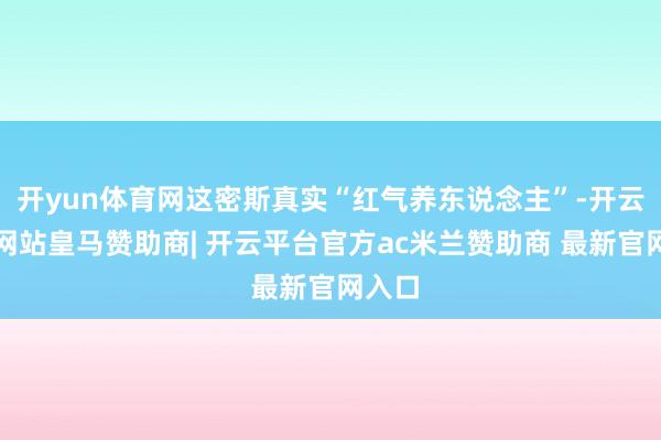 开yun体育网这密斯真实“红气养东说念主”-开云平台网站皇马赞助商| 开云平台官方ac米兰赞助商 最新官网入口