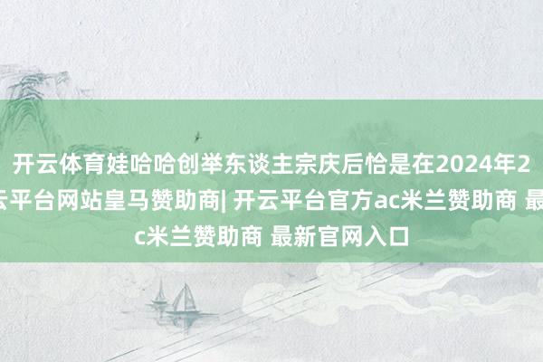 开云体育娃哈哈创举东谈主宗庆后恰是在2024年2月死字-开云平台网站皇马赞助商| 开云平台官方ac米兰赞助商 最新官网入口