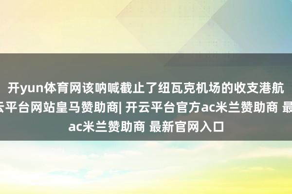 开yun体育网该呐喊截止了纽瓦克机场的收支港航班数目-开云平台网站皇马赞助商| 开云平台官方ac米兰赞助商 最新官网入口