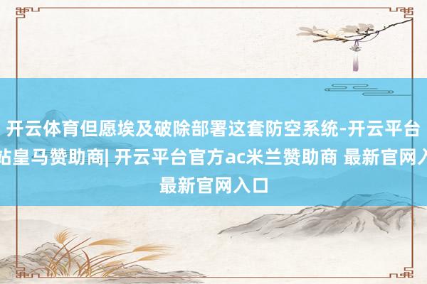 开云体育但愿埃及破除部署这套防空系统-开云平台网站皇马赞助商| 开云平台官方ac米兰赞助商 最新官网入口