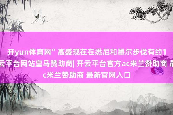 开yun体育网”　　高盛现在在悉尼和墨尔步伐有约13名职工-开云平台网站皇马赞助商| 开云平台官方ac米兰赞助商 最新官网入口