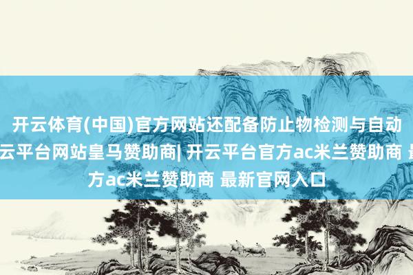开云体育(中国)官方网站还配备防止物检测与自动住手功能-开云平台网站皇马赞助商| 开云平台官方ac米兰赞助商 最新官网入口