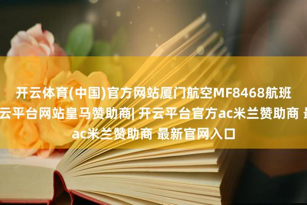 开云体育(中国)官方网站厦门航空MF8468航班中断升空-开云平台网站皇马赞助商| 开云平台官方ac米兰赞助商 最新官网入口