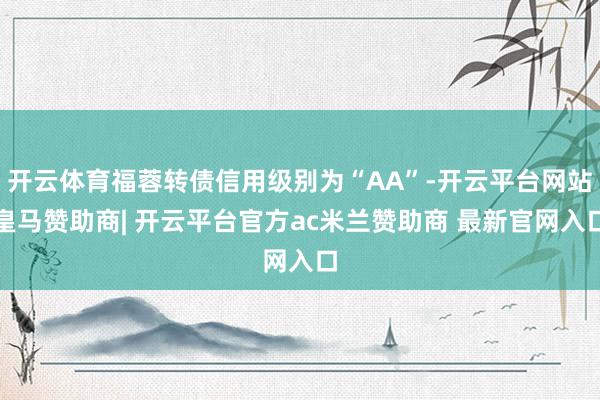 开云体育福蓉转债信用级别为“AA”-开云平台网站皇马赞助商| 开云平台官方ac米兰赞助商 最新官网入口