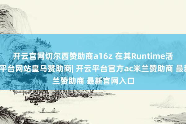 开云官网切尔西赞助商a16z 在其Runtime活动中-开云平台网站皇马赞助商| 开云平台官方ac米兰赞助商 最新官网入口