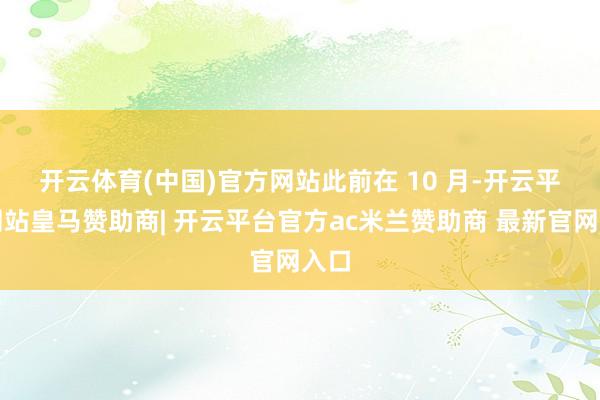 开云体育(中国)官方网站　　此前在 10 月-开云平台网站皇马赞助商| 开云平台官方ac米兰赞助商 最新官网入口