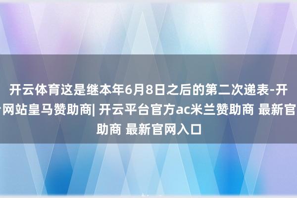 开云体育这是继本年6月8日之后的第二次递表-开云平台网站皇马赞助商| 开云平台官方ac米兰赞助商 最新官网入口