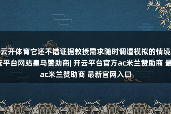 云开体育它还不错证据教授需求随时调遣模拟的情境和参数-开云平台网站皇马赞助商| 开云平台官方ac米兰赞助商 最新官网入口