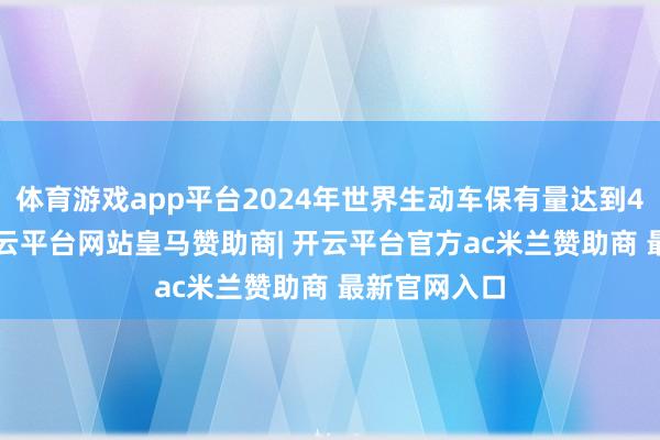 体育游戏app平台2024年世界生动车保有量达到4.53亿辆-开云平台网站皇马赞助商| 开云平台官方ac米兰赞助商 最新官网入口