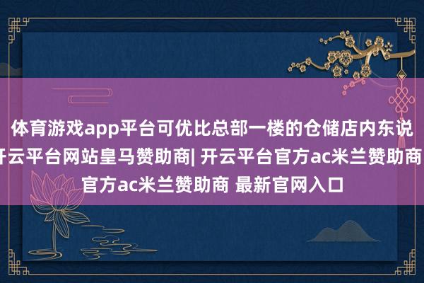 体育游戏app平台可优比总部一楼的仓储店内东说念主头攒动-开云平台网站皇马赞助商| 开云平台官方ac米兰赞助商 最新官网入口