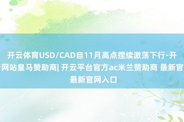 开云体育USD/CAD自11月高点捏续激荡下行-开云平台网站皇马赞助商| 开云平台官方ac米兰赞助商 最新官网入口