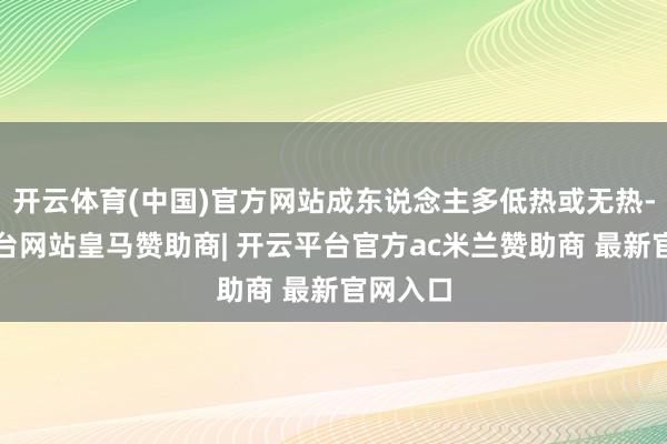 开云体育(中国)官方网站成东说念主多低热或无热-开云平台网站皇马赞助商| 开云平台官方ac米兰赞助商 最新官网入口