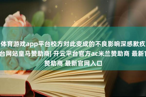 体育游戏app平台校方对此变成的不良影响深感歉疚-开云平台网站皇马赞助商| 开云平台官方ac米兰赞助商 最新官网入口