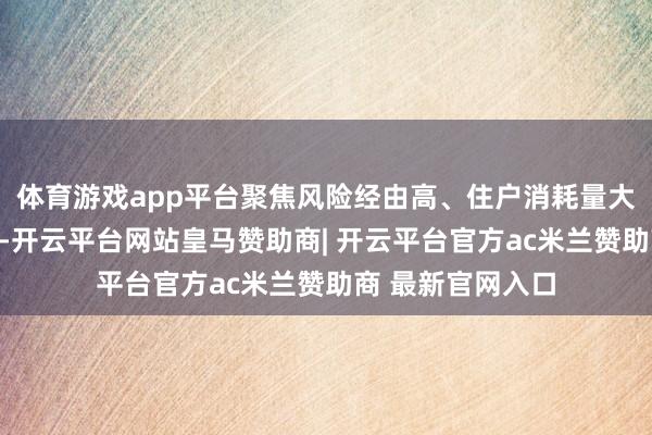 体育游戏app平台聚焦风险经由高、住户消耗量大的重心食物品种-开云平台网站皇马赞助商| 开云平台官方ac米兰赞助商 最新官网入口
