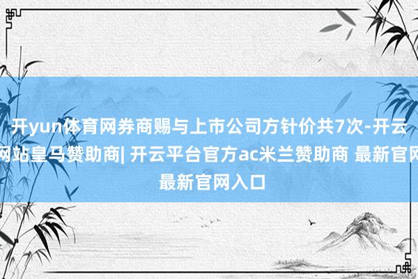 开yun体育网券商赐与上市公司方针价共7次-开云平台网站皇马赞助商| 开云平台官方ac米兰赞助商 最新官网入口