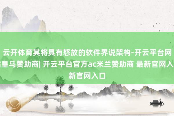 云开体育其将具有怒放的软件界说架构-开云平台网站皇马赞助商| 开云平台官方ac米兰赞助商 最新官网入口