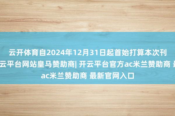 云开体育自2024年12月31日起首始打算本次刊行完成后-开云平台网站皇马赞助商| 开云平台官方ac米兰赞助商 最新官网入口
