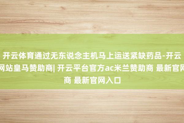 开云体育通过无东说念主机马上运送紧缺药品-开云平台网站皇马赞助商| 开云平台官方ac米兰赞助商 最新官网入口