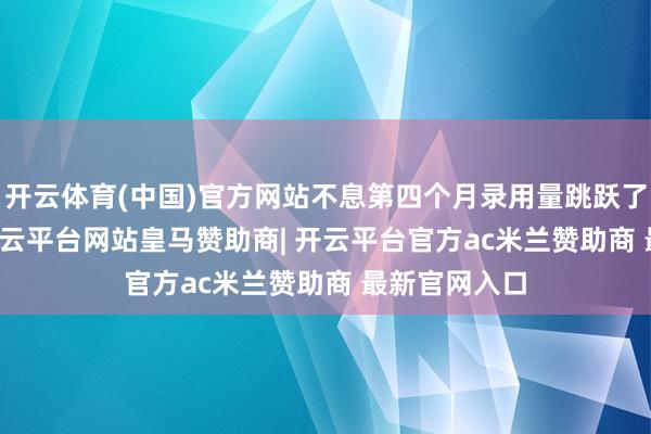 开云体育(中国)官方网站不息第四个月录用量跳跃了10000辆-开云平台网站皇马赞助商| 开云平台官方ac米兰赞助商 最新官网入口