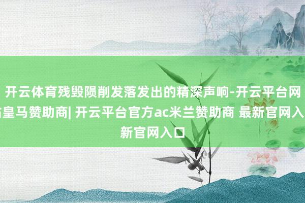 开云体育残毁陨削发落发出的精深声响-开云平台网站皇马赞助商| 开云平台官方ac米兰赞助商 最新官网入口