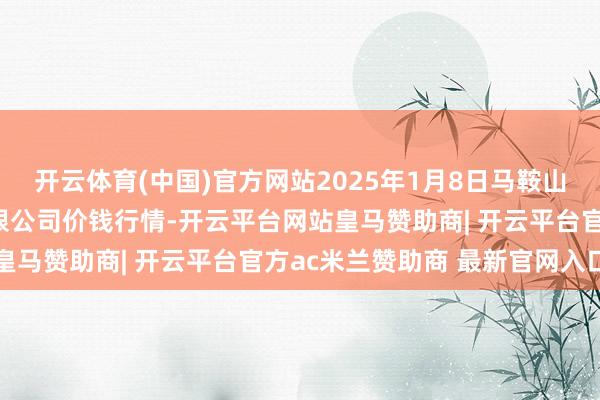 开云体育(中国)官方网站2025年1月8日马鞍山市安民农副居品交易有限公司价钱行情-开云平台网站皇马赞助商| 开云平台官方ac米兰赞助商 最新官网入口