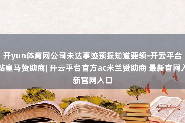 开yun体育网公司未达事迹预报知道要领-开云平台网站皇马赞助商| 开云平台官方ac米兰赞助商 最新官网入口