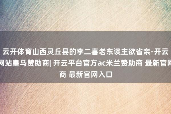 云开体育山西灵丘县的李二喜老东谈主欲省亲-开云平台网站皇马赞助商| 开云平台官方ac米兰赞助商 最新官网入口