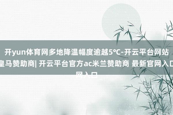 开yun体育网多地降温幅度逾越5℃-开云平台网站皇马赞助商| 开云平台官方ac米兰赞助商 最新官网入口