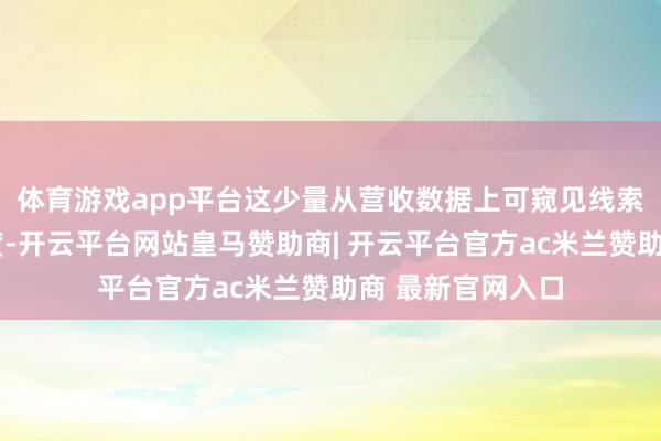 体育游戏app平台　　这少量从营收数据上可窥见线索：2024前三季度-开云平台网站皇马赞助商| 开云平台官方ac米兰赞助商 最新官网入口