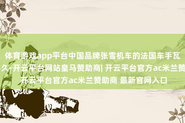 体育游戏app平台中国品牌张雪机车的法国车手瓦伦丁·德比斯开赛不久-开云平台网站皇马赞助商| 开云平台官方ac米兰赞助商 最新官网入口