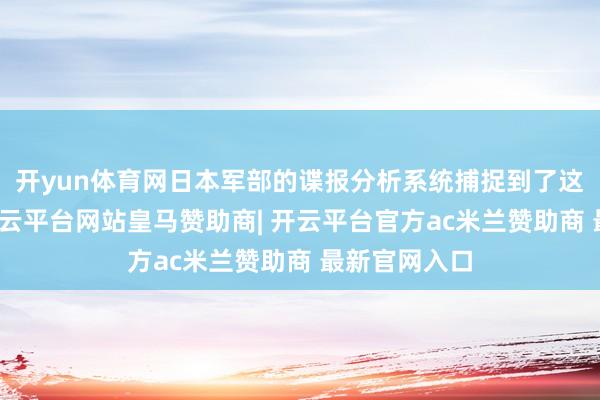 开yun体育网日本军部的谍报分析系统捕捉到了这个时间差-开云平台网站皇马赞助商| 开云平台官方ac米兰赞助商 最新官网入口
