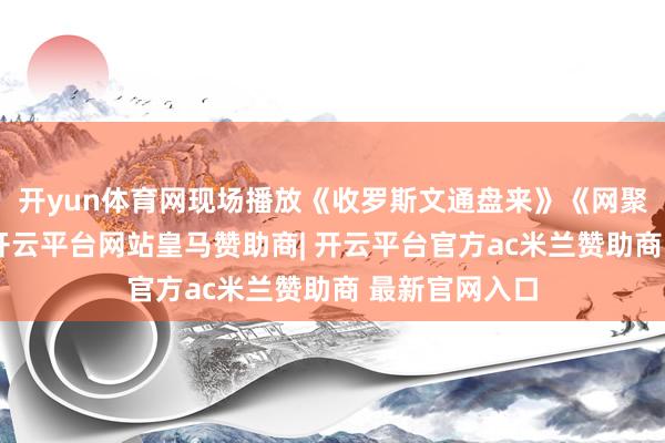 开yun体育网现场播放《收罗斯文通盘来》《网聚斯文新风俗-开云平台网站皇马赞助商| 开云平台官方ac米兰赞助商 最新官网入口