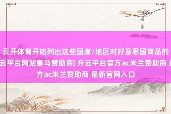 云开体育开始列出这些国度/地区对好意思国商品的平均税率-开云平台网站皇马赞助商| 开云平台官方ac米兰赞助商 最新官网入口